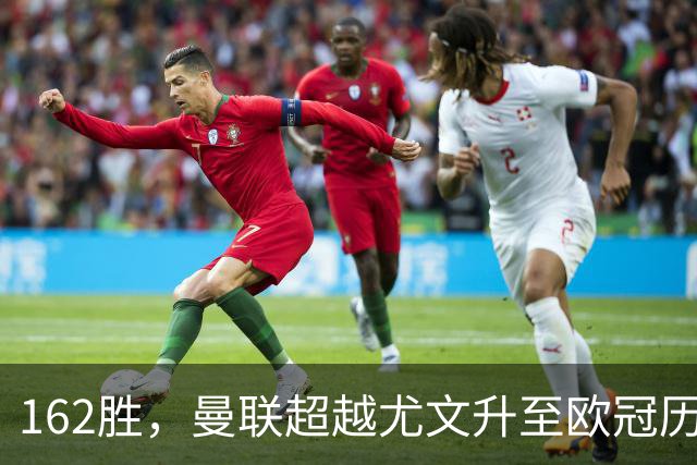 162胜，曼联超越尤文升至欧冠历史胜场榜第四位